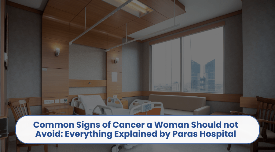 Common Signs of Cancer a Woman Should not Avoid: Everything Explained by Paras&nbsp;Hospital