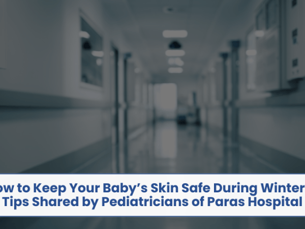 How to Keep Your Baby’s Skin Safe During Winters? Tips Shared by Pediatricians of Paras&nbsp;Hospital