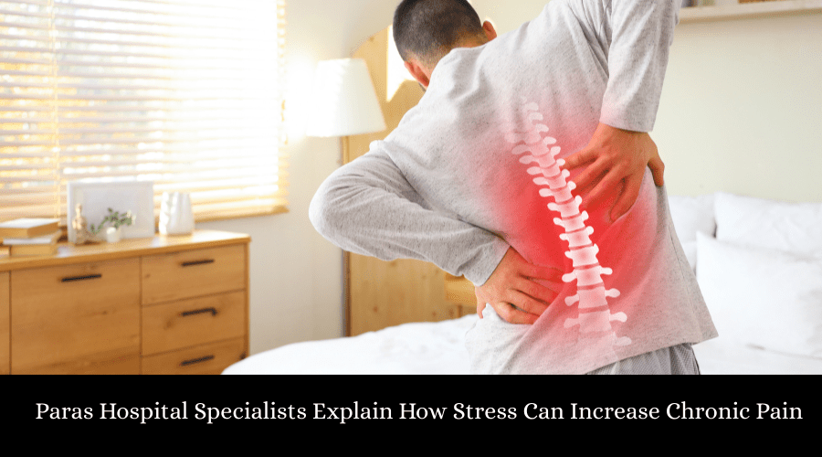 Paras Hospital Specialists Explain How Stress Can Increase Chronic Pain
