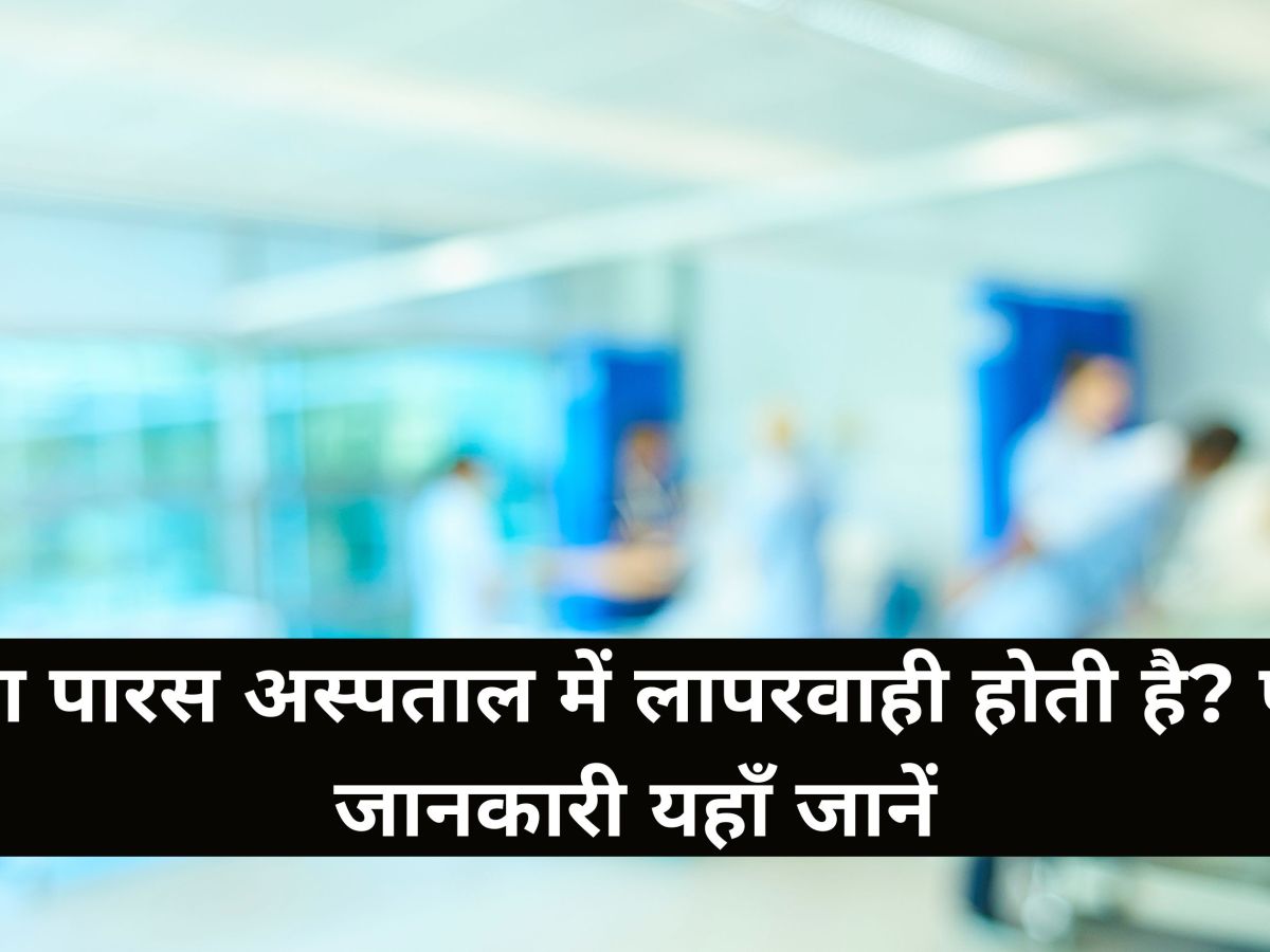 क्या पारस अस्पताल में लापरवाही होती है? पूरी जानकारी यहाँ&nbsp;जानें